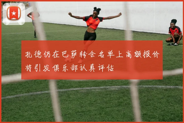 孔德仍在巴萨转会名单上高额报价将引发俱乐部认真评估