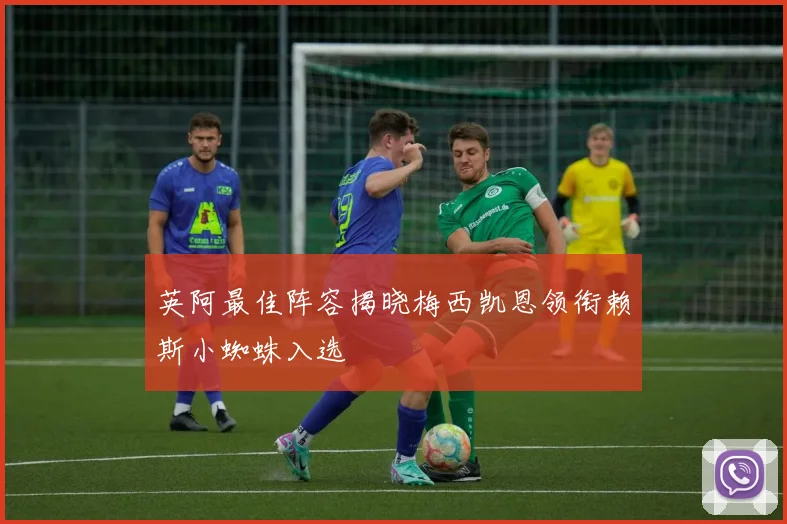 英阿最佳阵容揭晓梅西凯恩领衔赖斯小蜘蛛入选