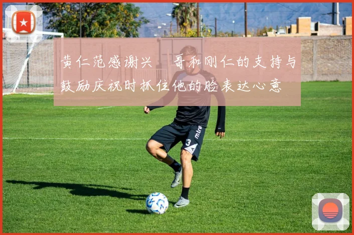 黄仁范感谢兴慜哥和刚仁的支持与鼓励庆祝时抓住他的脸表达心意
