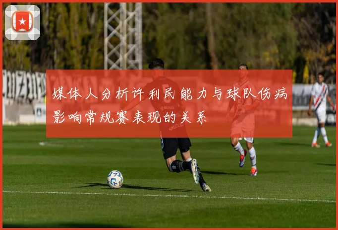 媒体人分析许利民能力与球队伤病影响常规赛表现的关系