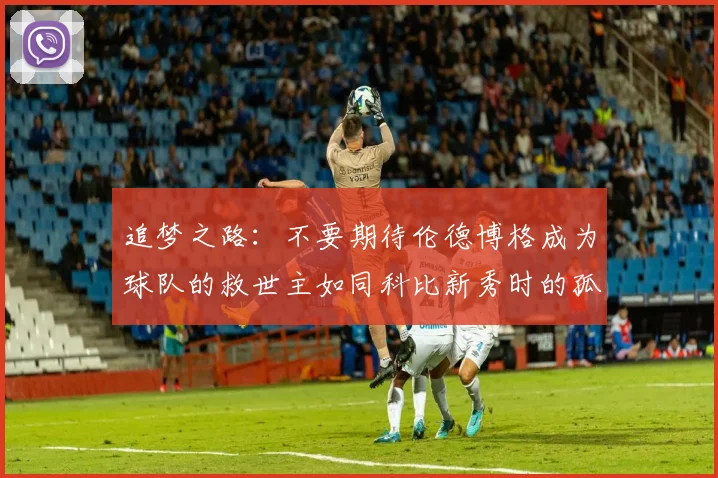 追梦之路：不要期待伦德博格成为球队的救世主如同科比新秀时的孤独奋斗