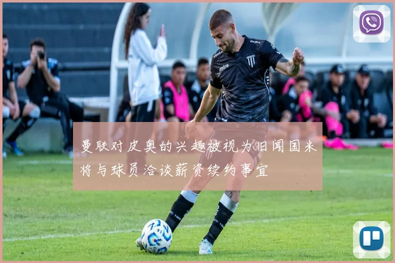 曼联对皮奥的兴趣被视为旧闻国米将与球员洽谈薪资续约事宜