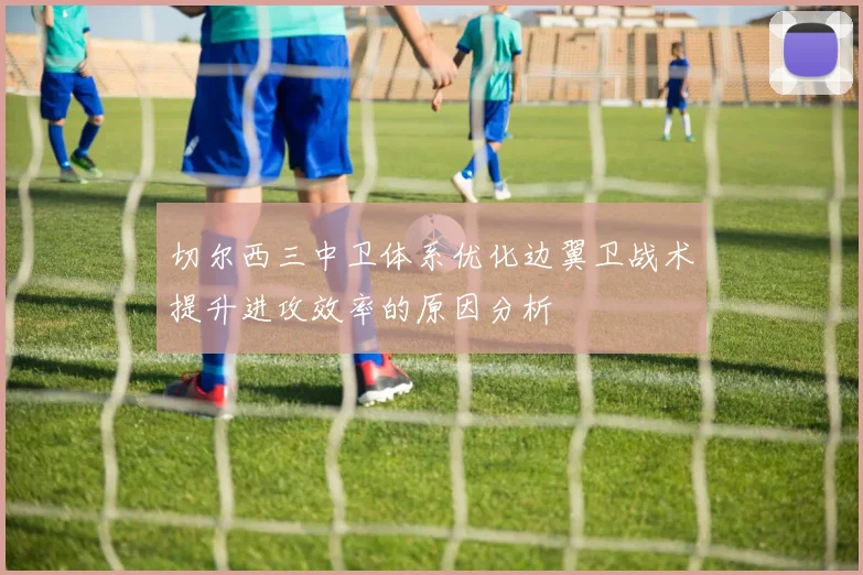 切尔西三中卫体系优化边翼卫战术提升进攻效率的原因分析