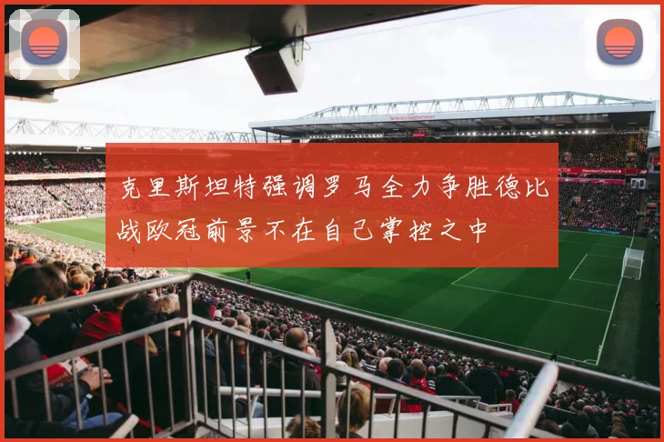 克里斯坦特强调罗马全力争胜德比战欧冠前景不在自己掌控之中