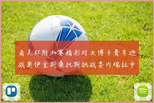 南美杯附加赛精彩对决博卡青年迎战奥伊金斯桑托斯挑战委内瑞拉中央大学