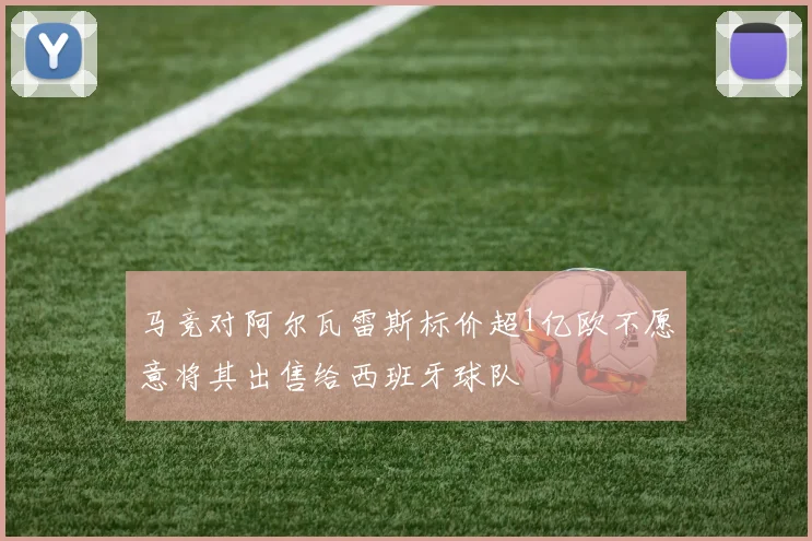 马竞对阿尔瓦雷斯标价超1亿欧不愿意将其出售给西班牙球队